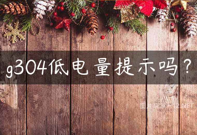 g304低电量提示吗？