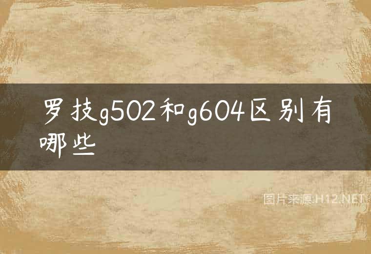 罗技g502和g604区别有哪些