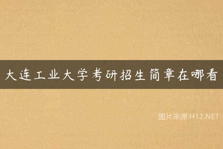 大连工业大学考研招生简章在哪看