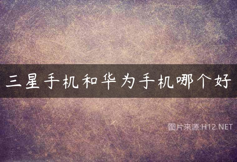 三星手机和华为手机哪个好
