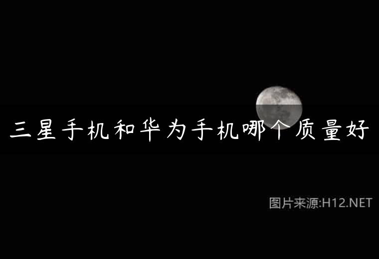 三星手机和华为手机哪个质量好