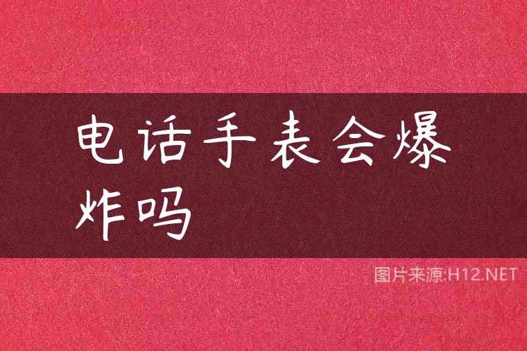 电话手表会爆炸吗
