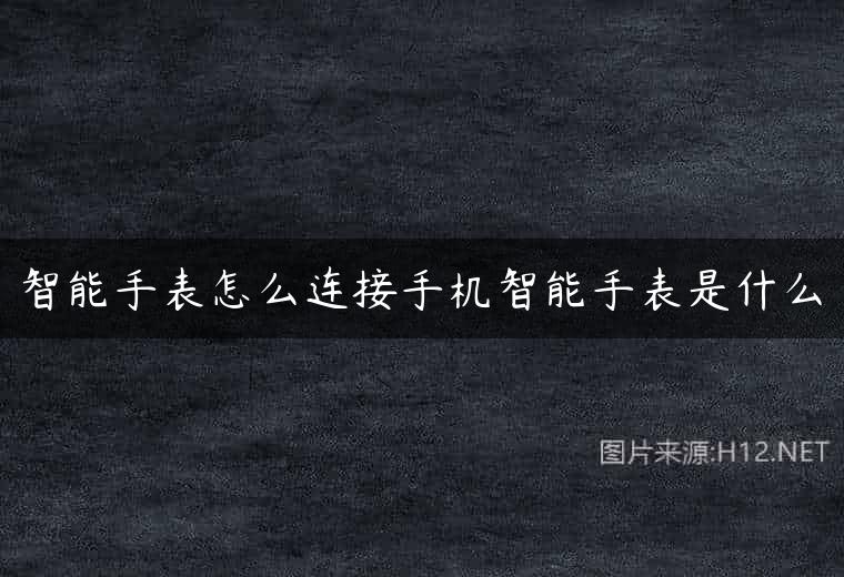 智能手表怎么连接手机智能手表是什么