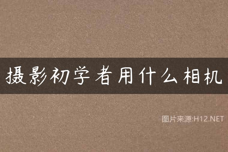 摄影初学者用什么相机