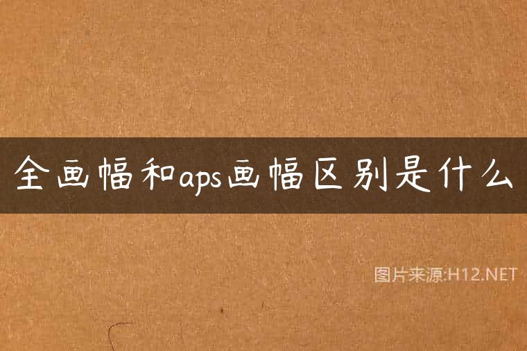 全画幅和aps画幅区别是什么