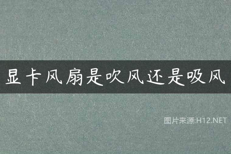 显卡风扇是吹风还是吸风
