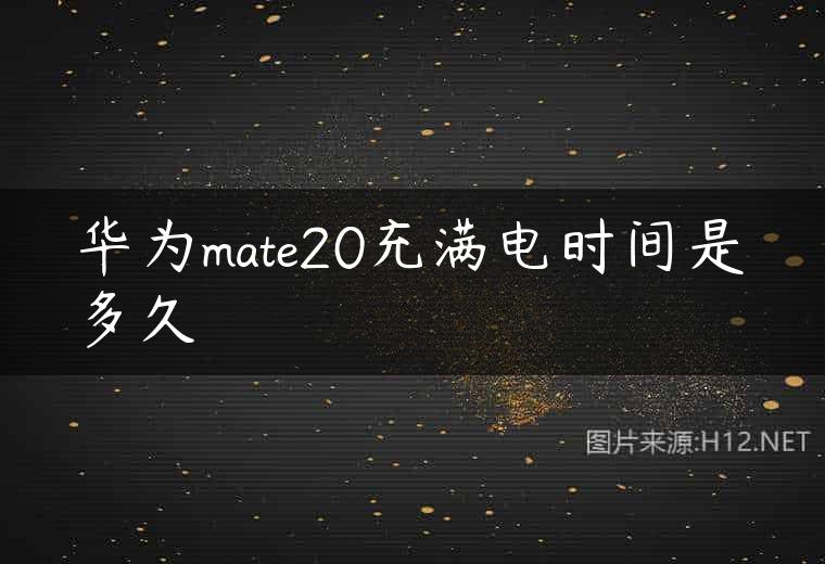 华为mate20充满电时间是多久