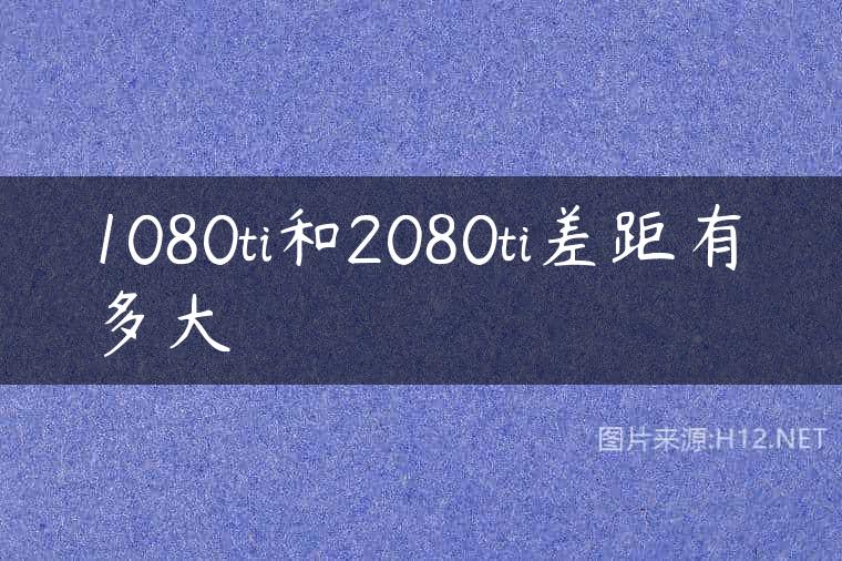1080ti和2080ti差距有多大