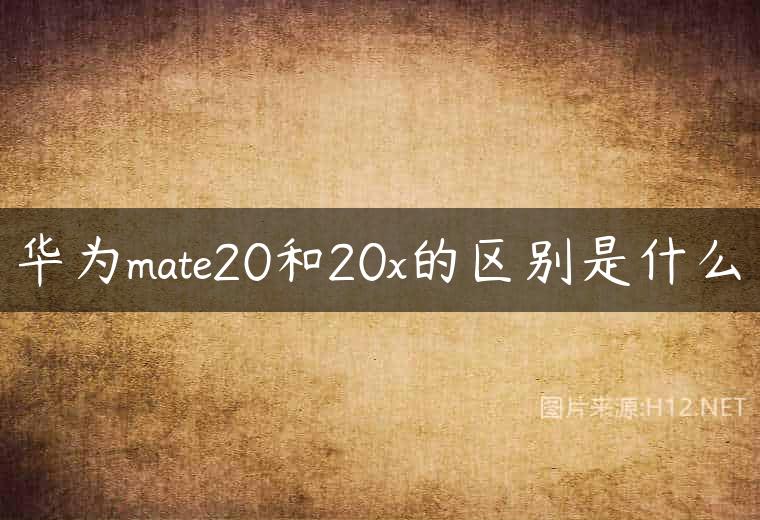 华为mate20和20x的区别是什么