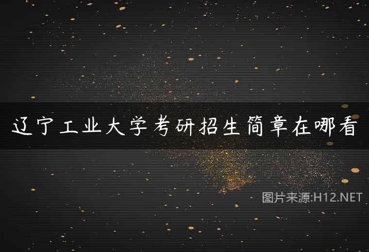 辽宁工业大学考研招生简章在哪看