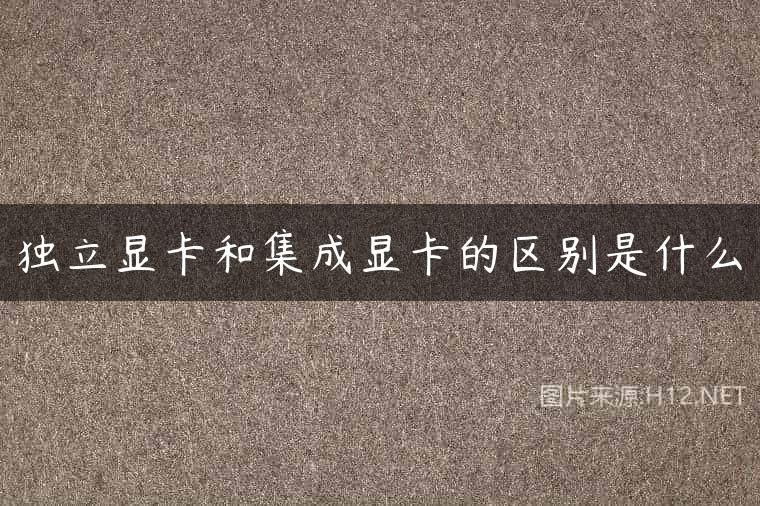 独立显卡和集成显卡的区别是什么