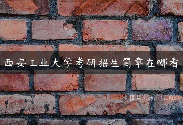 西安工业大学考研招生简章在哪看