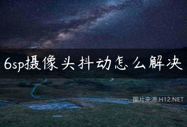 6sp摄像头抖动怎么解决