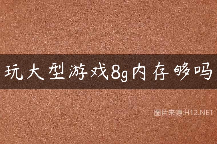 玩大型游戏8g内存够吗