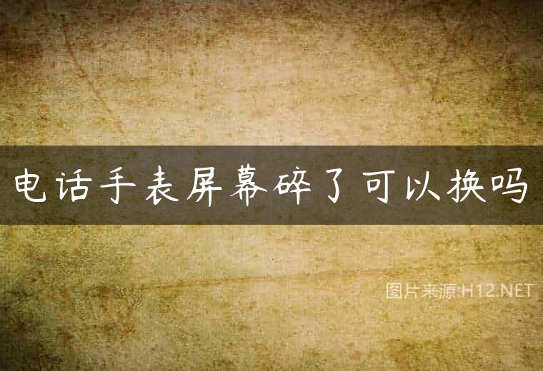 电话手表屏幕碎了可以换吗