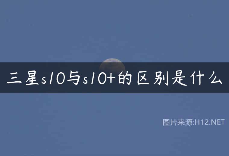 三星s10与s10+的区别是什么
