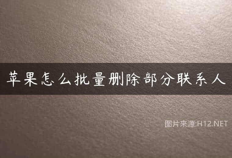 苹果怎么批量删除部分联系人
