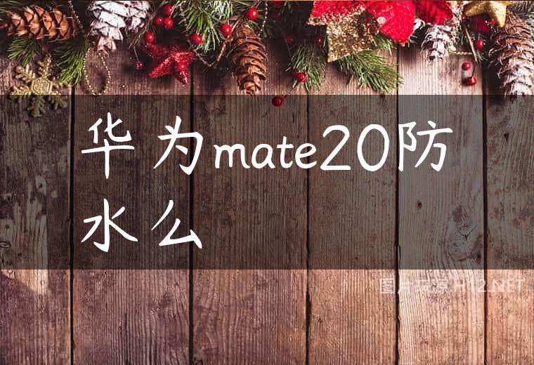 华为mate20防水么