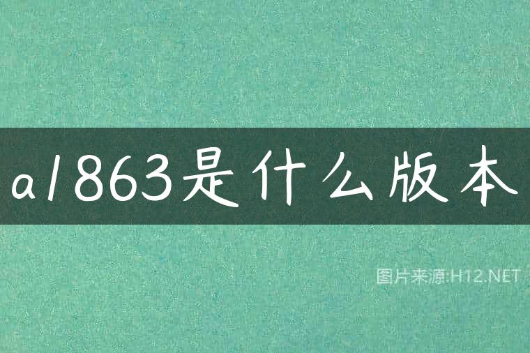 a1863是什么版本