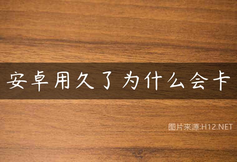 安卓用久了为什么会卡