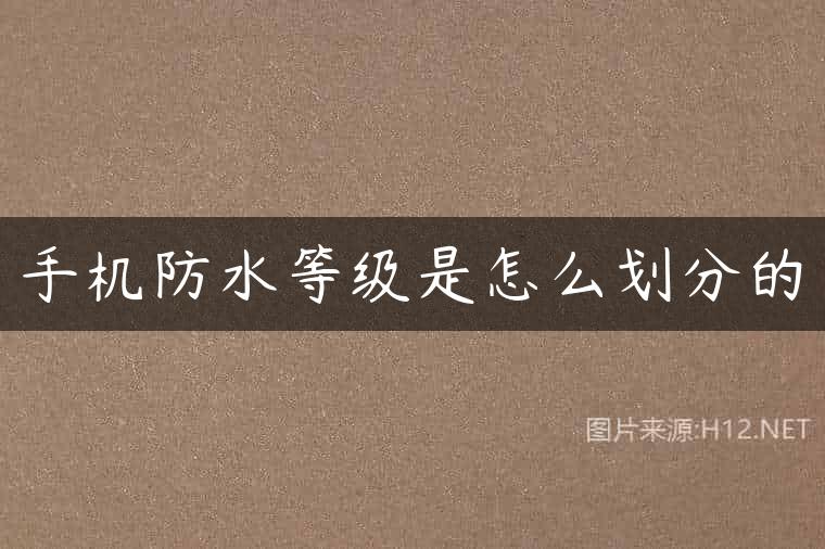 手机防水等级是怎么划分的