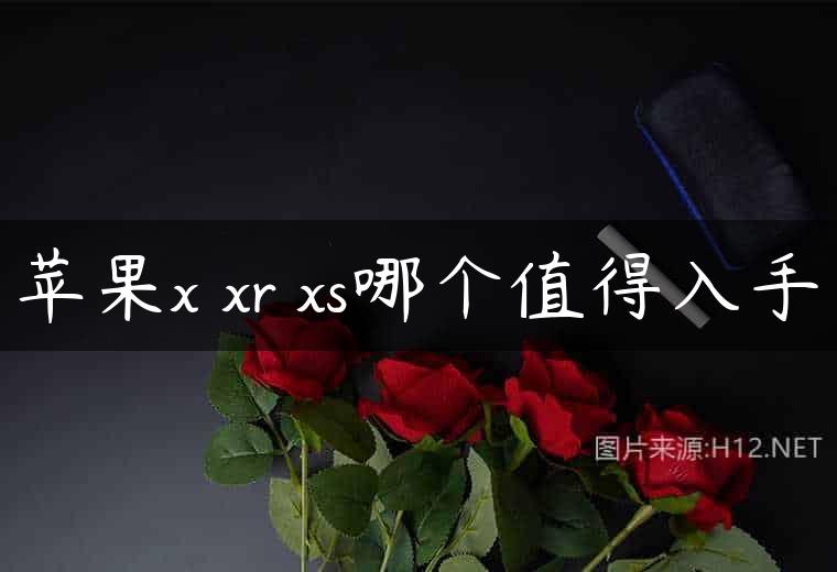 苹果x xr xs哪个值得入手