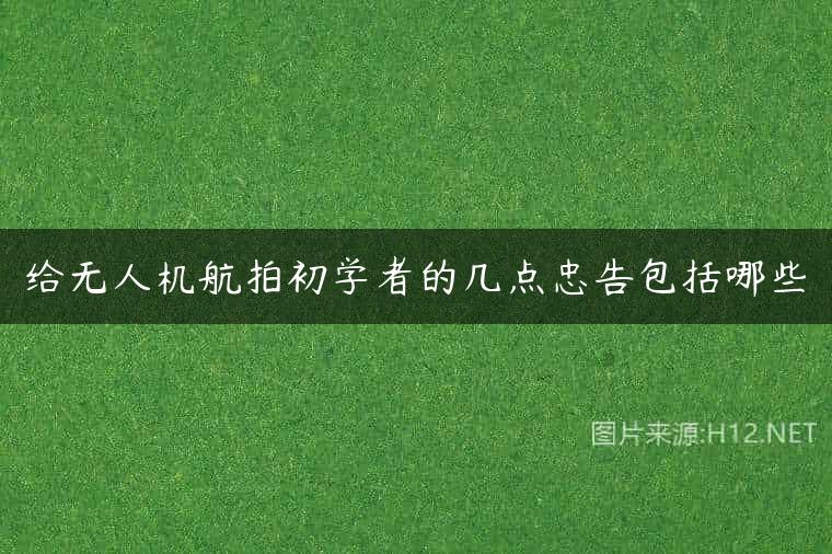 给无人机航拍初学者的几点忠告包括哪些
