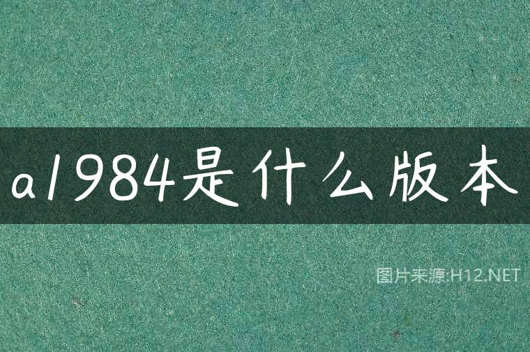 a1984是什么版本