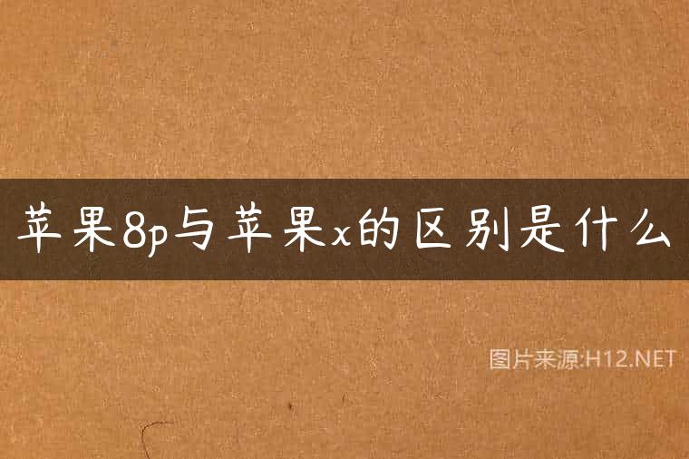苹果8p与苹果x的区别是什么