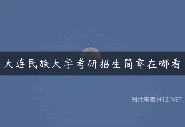 大连民族大学考研招生简章在哪看