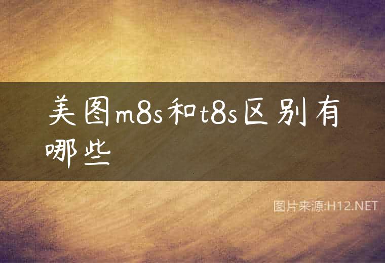 美图m8s和t8s区别有哪些