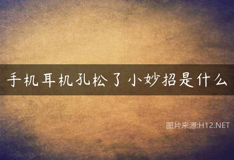 手机耳机孔松了小妙招是什么