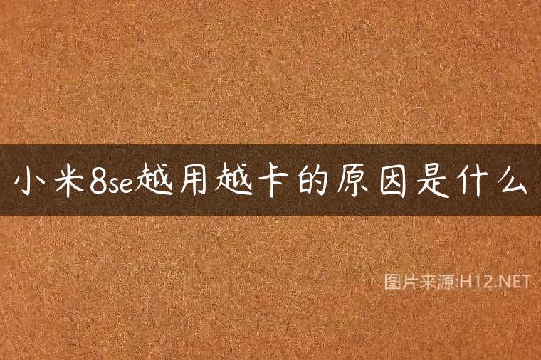 小米8se越用越卡的原因是什么