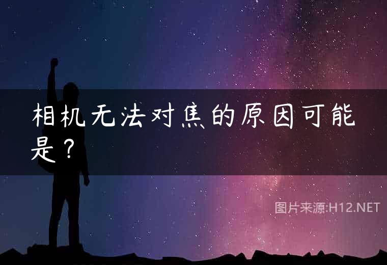 相机无法对焦的原因可能是？