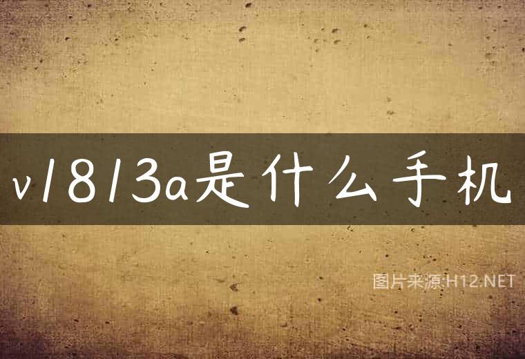 v1813a是什么手机