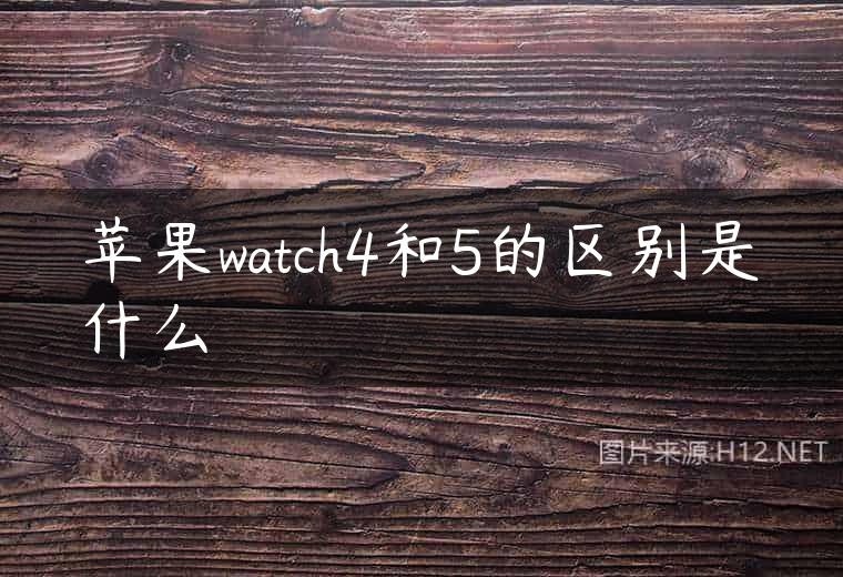 苹果watch4和5的区别是什么