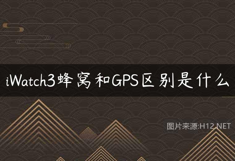 iWatch3蜂窝和GPS区别是什么