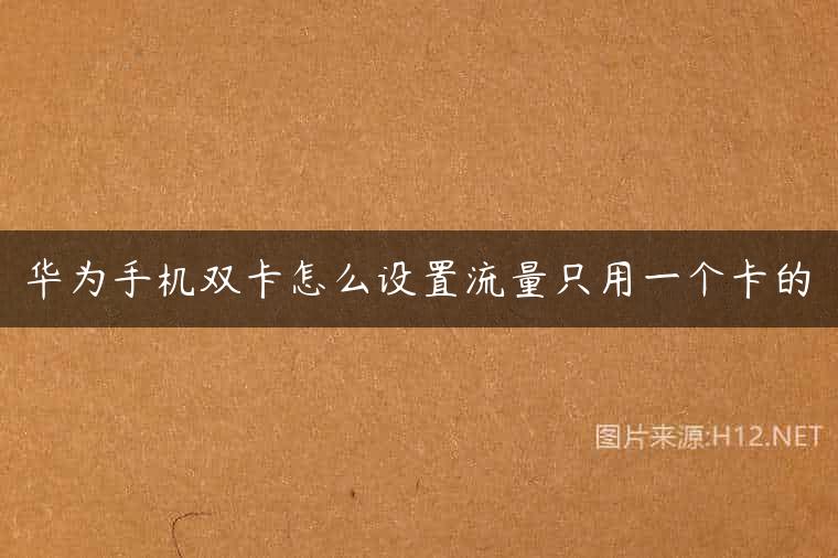华为手机双卡怎么设置流量只用一个卡的