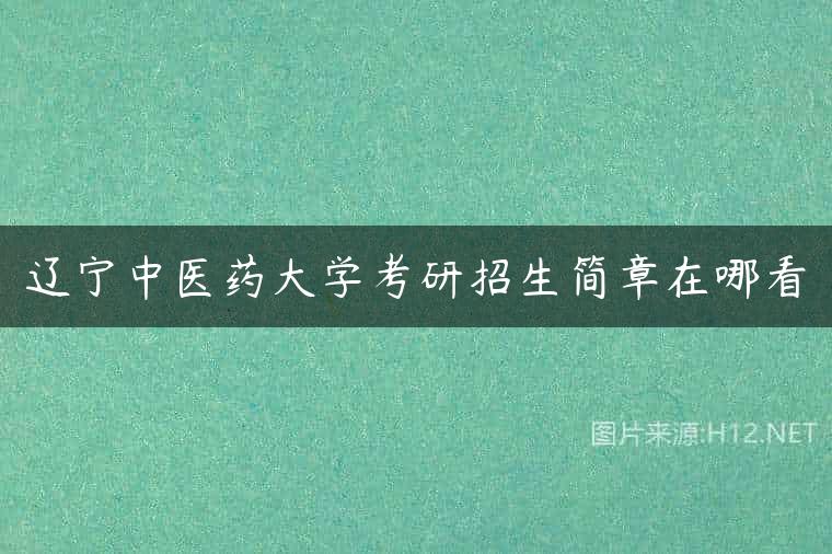 辽宁中医药大学考研招生简章在哪看