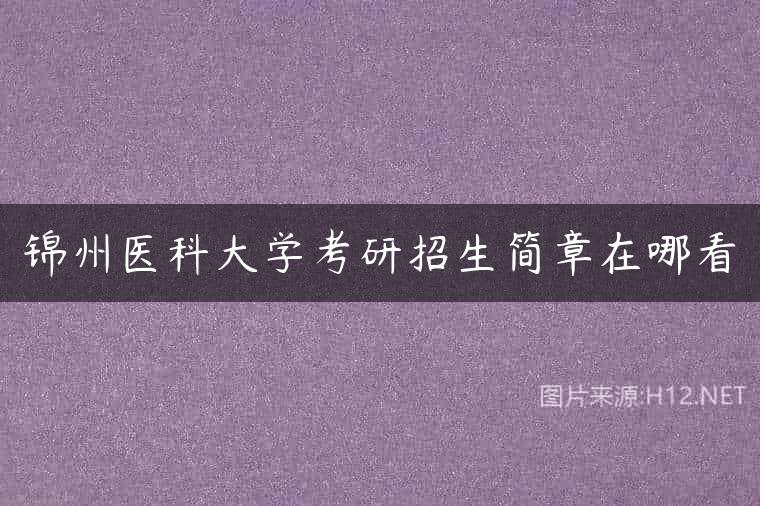 锦州医科大学考研招生简章在哪看