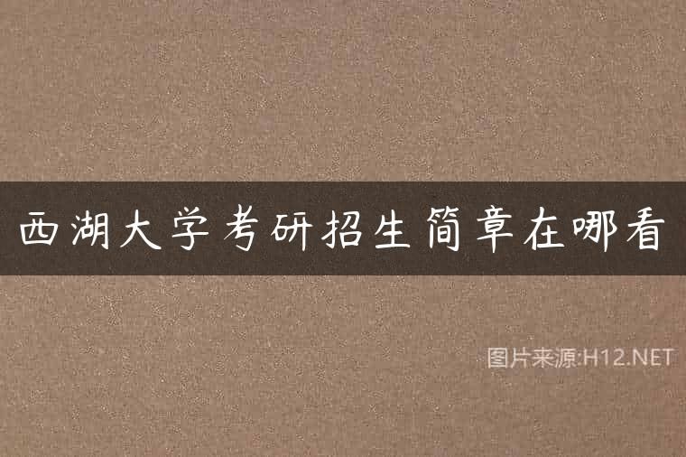 西湖大学考研招生简章在哪看