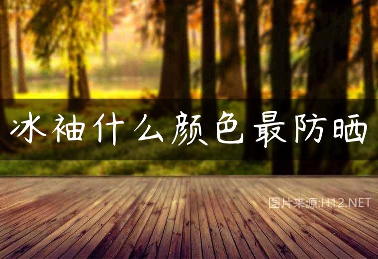 冰袖什么颜色最防晒