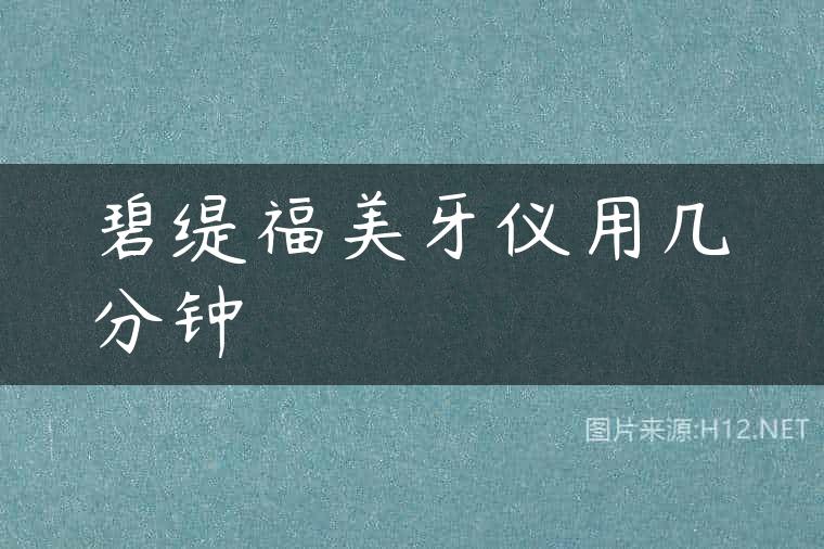 碧缇福美牙仪用几分钟