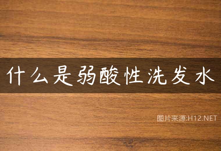 什么是弱酸性洗发水