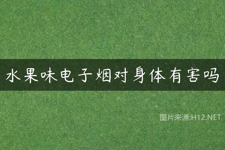 水果味电子烟对身体有害吗