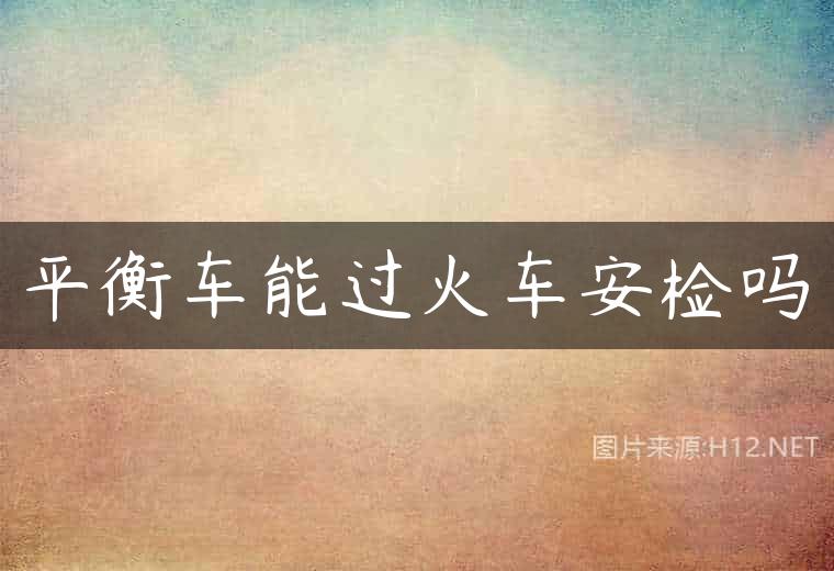 平衡车能过火车安检吗