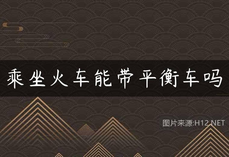 乘坐火车能带平衡车吗