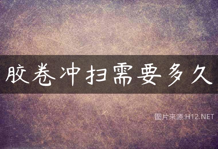 胶卷冲扫需要多久