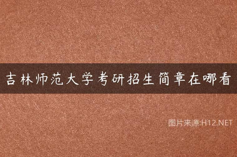 吉林师范大学考研招生简章在哪看