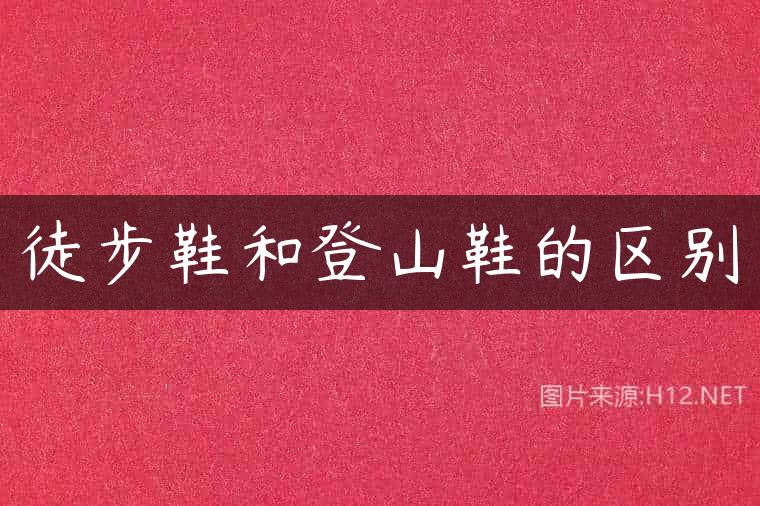 徒步鞋和登山鞋的区别